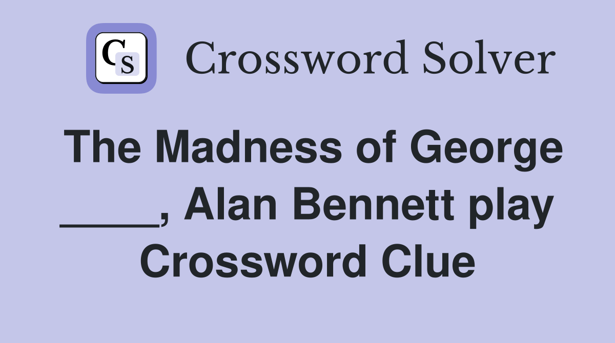 The Madness of ____, Alan play Crossword Clue Answers